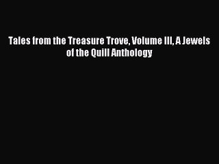 [PDF Download] Tales from the Treasure Trove Volume III A Jewels of the Quill Anthology [PDF]