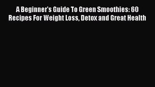 PDF Download A Beginner's Guide To Green Smoothies: 60 Recipes For Weight Loss Detox and Great