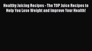 PDF Download Healthy Juicing Recipes - The TOP Juice Recipes to Help You Lose Weight and Improve