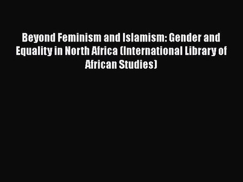 Read Beyond Feminism and Islamism: Gender and Equality in North Africa (International Library