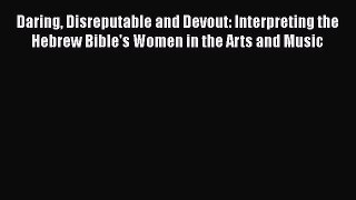 Read Daring Disreputable and Devout: Interpreting the Hebrew Bible's Women in the Arts and