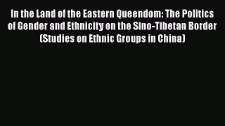 Download In the Land of the Eastern Queendom: The Politics of Gender and Ethnicity on the Sino-Tibetan