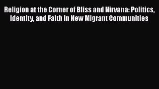 Read Religion at the Corner of Bliss and Nirvana: Politics Identity and Faith in New Migrant