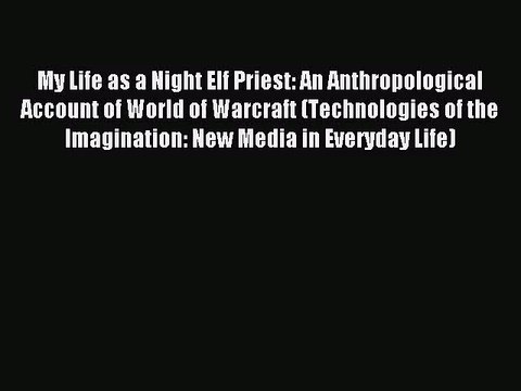 [PDF Download] My Life as a Night Elf Priest: An Anthropological Account of World of Warcraft