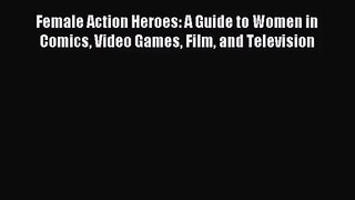 [PDF Download] Female Action Heroes: A Guide to Women in Comics Video Games Film and Television