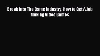 [PDF Download] Break Into The Game Industry: How to Get A Job Making Video Games [Download]