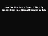 PDF Download Juice Fast: How I Lost 14 Pounds in 7 Days By Drinking Green Smoothies And Cleansing