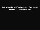 PDF Download How to Lose Fat with Tea Smoothies: Over 80 fat-burning tea smoothie recipes PDF