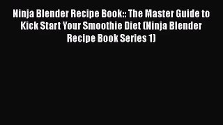 PDF Download Ninja Blender Recipe Book:: The Master Guide to Kick Start Your Smoothie Diet