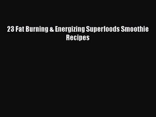 PDF Download 23 Fat Burning & Energizing Superfoods Smoothie Recipes Download Online