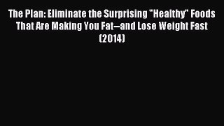 [PDF Download] The Plan: Eliminate the Surprising Healthy Foods That Are Making You Fat--and