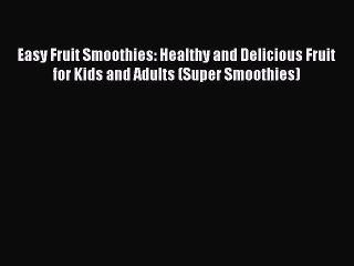 PDF Download Easy Fruit Smoothies: Healthy and Delicious Fruit for Kids and Adults (Super Smoothies)