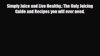 PDF Download Simply Juice and Live Healthy.: The Only Juicing Guide and Recipes you will ever