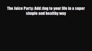 PDF Download The Juice Party: Add zing to your life in a super simple and healthy way Download
