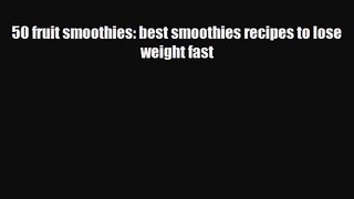 PDF Download 50 fruit smoothies: best smoothies recipes to lose weight fast PDF Online