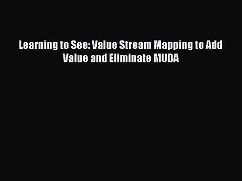 [PDF Download] Learning to See: Value Stream Mapping to Add Value and Eliminate MUDA [PDF]