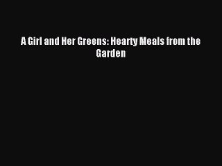 [PDF Download] A Girl and Her Greens: Hearty Meals from the Garden [Read] Full Ebook