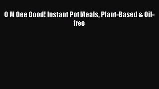 [PDF Download] O M Gee Good! Instant Pot Meals Plant-Based & Oil-free [Read] Full Ebook