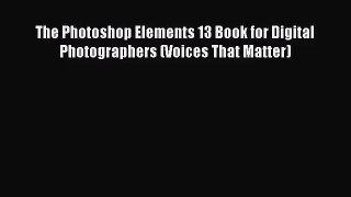 The Photoshop Elements 13 Book for Digital Photographers (Voices That Matter) [Read] Full Ebook