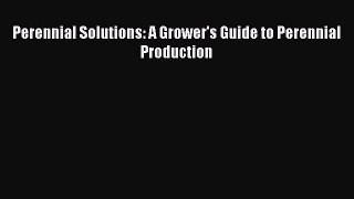 [PDF Download] Perennial Solutions: A Grower's Guide to Perennial Production [Read] Online