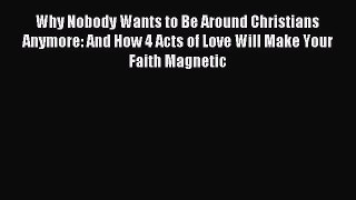 [PDF Download] Why Nobody Wants to Be Around Christians Anymore: And How 4 Acts of Love Will