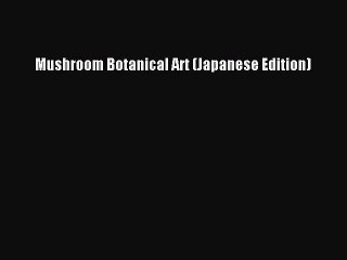 [PDF Download] Mushroom Botanical Art (Japanese Edition) [PDF] Full Ebook