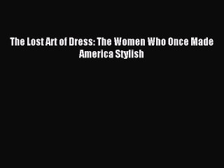 [PDF Download] The Lost Art of Dress: The Women Who Once Made America Stylish [Read] Full Ebook