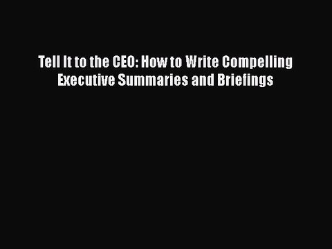 [PDF Download] Tell It to the CEO: How to Write Compelling Executive Summaries and Briefings