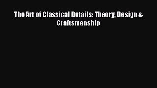 PDF Download The Art of Classical Details: Theory Design & Craftsmanship Read Full Ebook