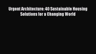 PDF Download Urgent Architecture: 40 Sustainable Housing Solutions for a Changing World Read