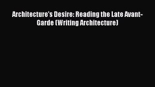 PDF Download Architecture's Desire: Reading the Late Avant-Garde (Writing Architecture) PDF