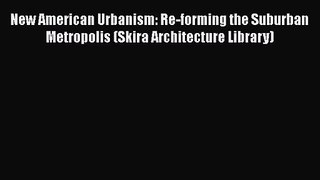PDF Download New American Urbanism: Re-forming the Suburban Metropolis (Skira Architecture