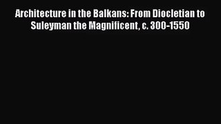 PDF Download Architecture in the Balkans: From Diocletian to Suleyman the Magnificent c. 300-1550