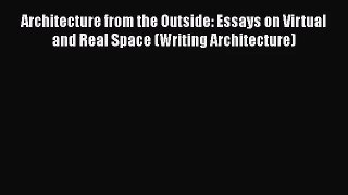 PDF Download Architecture from the Outside: Essays on Virtual and Real Space (Writing Architecture)