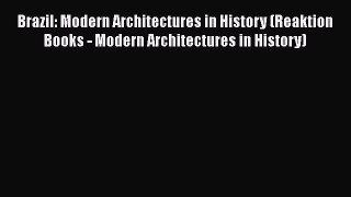 PDF Download Brazil: Modern Architectures in History (Reaktion Books - Modern Architectures