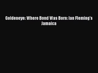 [PDF Download] Goldeneye: Where Bond Was Born: Ian Fleming's Jamaica [PDF] Online