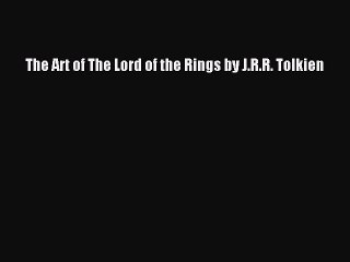 [PDF Download] The Art of The Lord of the Rings by J.R.R. Tolkien [Read] Full Ebook