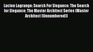 PDF Download Lucien Lagrange: Search For Elegance: The Search for Elegance: The Master Architect
