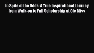 [PDF Download] In Spite of the Odds: A True Inspirational Journey from Walk-on to Full Scholarship