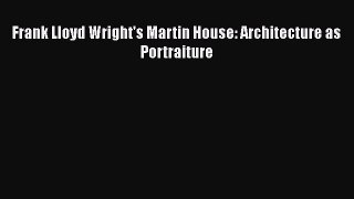 [PDF Download] Frank Lloyd Wright's Martin House: Architecture as Portraiture [PDF] Full Ebook