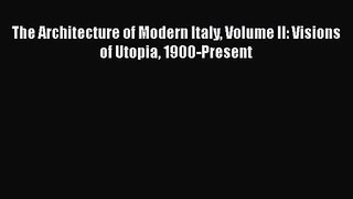[PDF Download] The Architecture of Modern Italy Volume II: Visions of Utopia 1900-Present [Download]