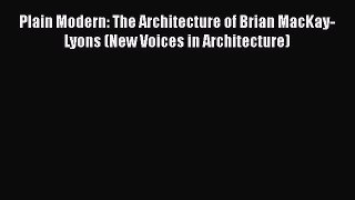 [PDF Download] Plain Modern: The Architecture of Brian MacKay-Lyons (New Voices in Architecture)