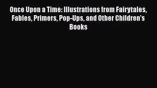 [PDF Download] Once Upon a Time: Illustrations from Fairytales Fables Primers Pop-Ups and Other