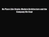 PDF Download No Place Like Utopia: Modern Architecture and the Company We Kept Download Full