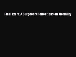 [PDF Download] Final Exam: A Surgeon's Reflections on Mortality [Download] Full Ebook