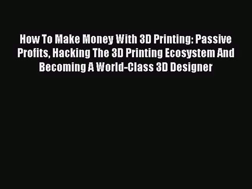 [PDF Download] How To Make Money With 3D Printing: Passive Profits Hacking The 3D Printing