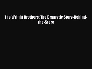 [PDF Download] The Wright Brothers: The Dramatic Story-Behind-the-Story [PDF] Online