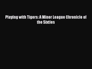 [PDF Download] Playing with Tigers: A Minor League Chronicle of the Sixties [Download] Online