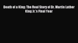 [PDF Download] Death of a King: The Real Story of Dr. Martin Luther King Jr.'s Final Year [PDF]