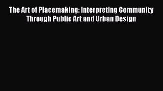 PDF Download The Art of Placemaking: Interpreting Community Through Public Art and Urban Design